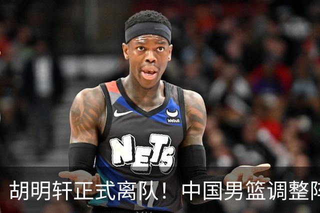 胡明轩正式离队！中国男篮调整阵容，MVP归队